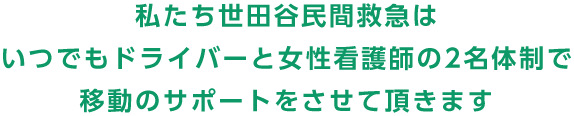 私たち世田谷民間救急はいつでもドライバーと女性看護師の2名体制で移動のサポートをさせて頂きます